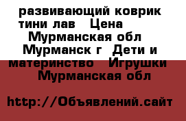 развивающий коврик тини лав › Цена ­ 800 - Мурманская обл., Мурманск г. Дети и материнство » Игрушки   . Мурманская обл.